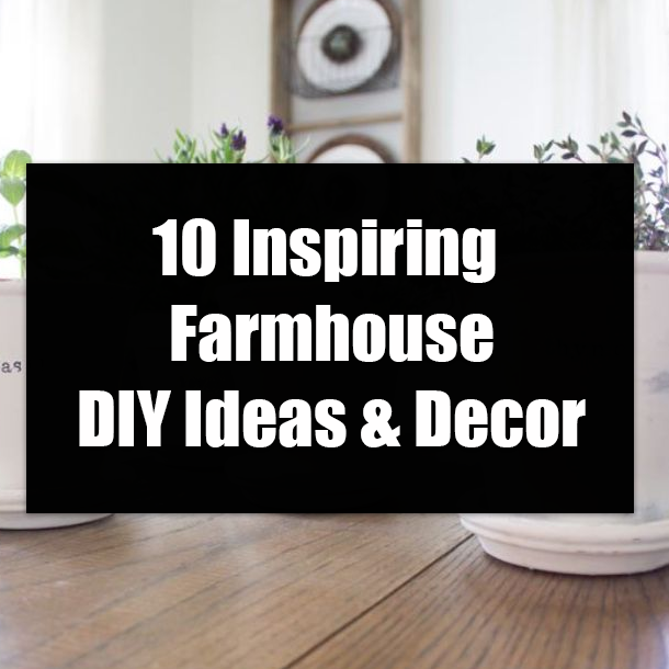 10 Inspiring Farmhouse DIY Ideas & Decor
