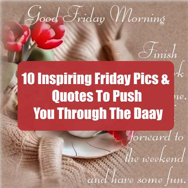 10 Inspiring Friday Pics & Quotes To Push You Through The Daay