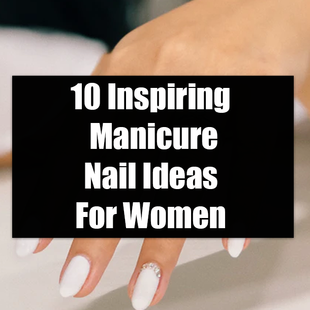 10 Inspiring Manicure Nail Ideas For Women