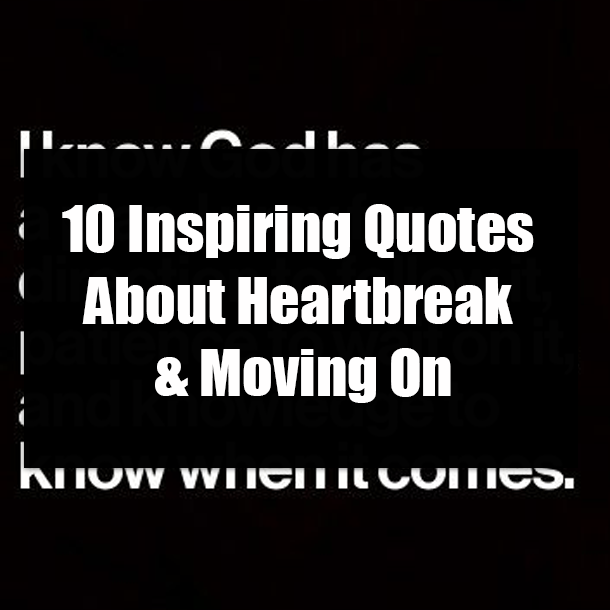 10 Inspiring Quotes About Heartbreak & Moving On