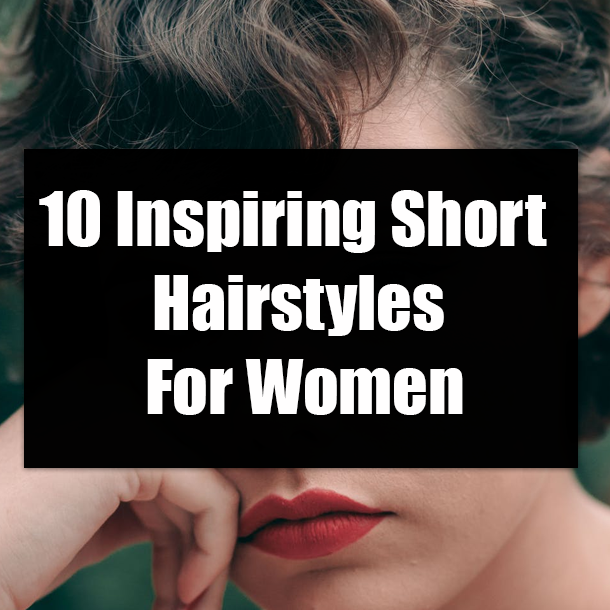 10 Inspiring Short Hairstyles For Women
