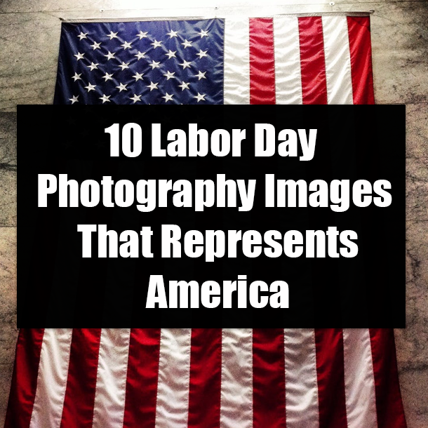 10 Labor Day Photography Images That Represents America