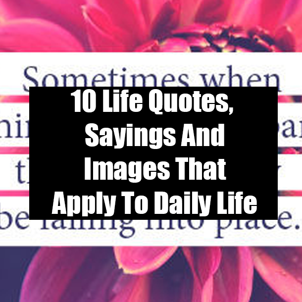 10 Life Quotes, Sayings And Images That Apply To Daily Life
