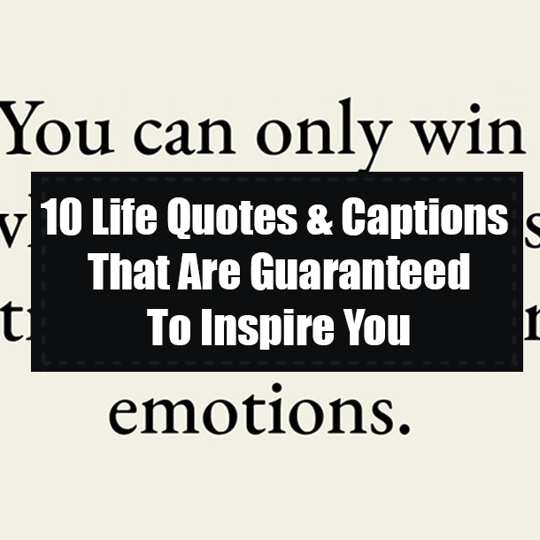 10 Life Quotes & Captions That Are Guaranteed To Inspire You