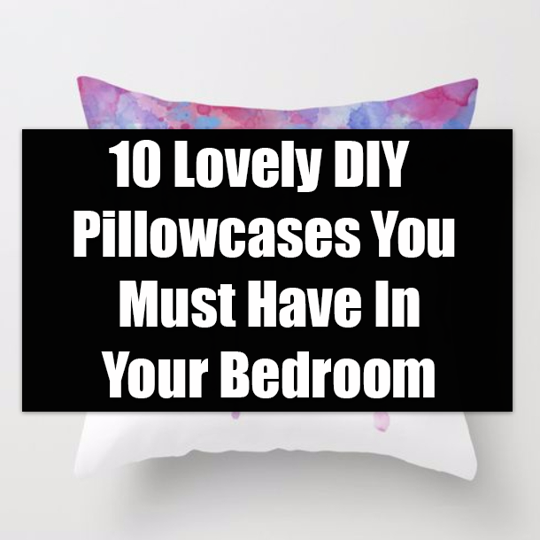 10 Lovely DIY Pillowcases You Must Have In Your Bedroom