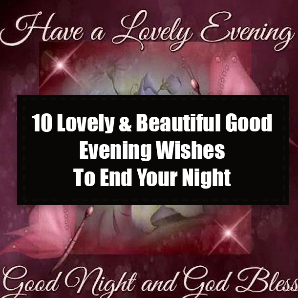 10 Lovely & Beautiful Good Evening Wishes To End Your Night