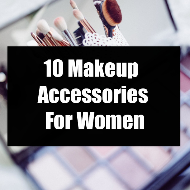 10 Makeup Accessories For Women