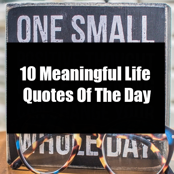 10 Meaningful Life Quotes Of The Day