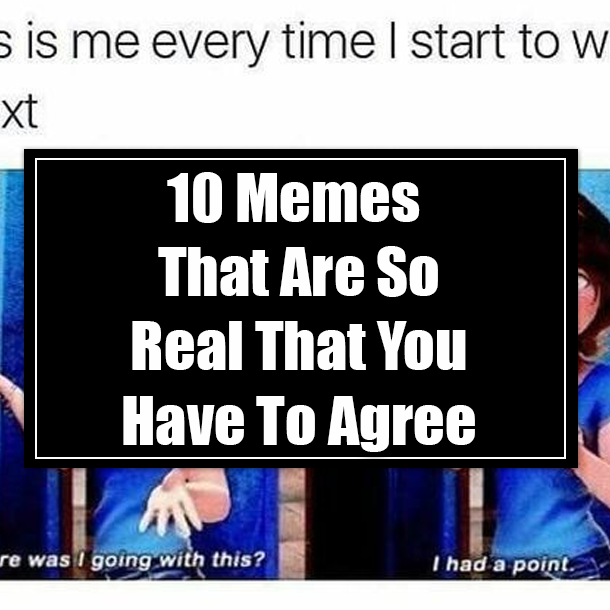 10 Memes That Are So Real That You Have To Agree