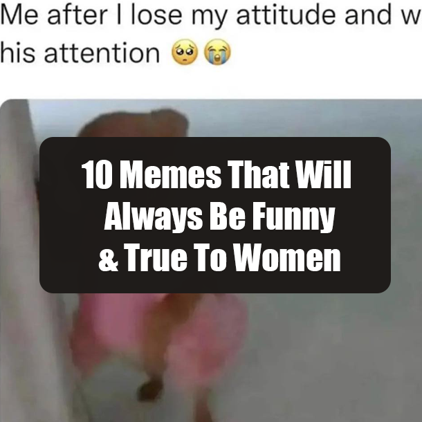 10 Memes That Will Always Be Funny & True To Women