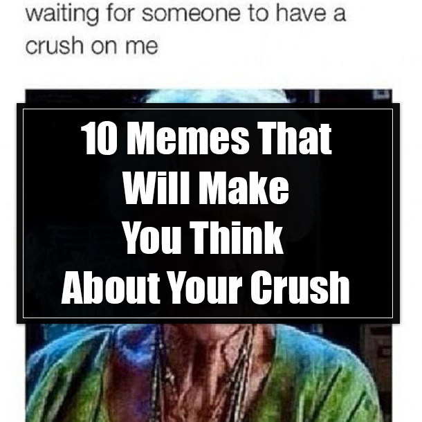 10 Memes That Will Make You Think About Your Crush