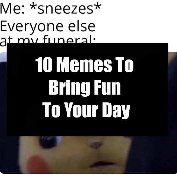 10 Memes To Bring Fun To Your Day