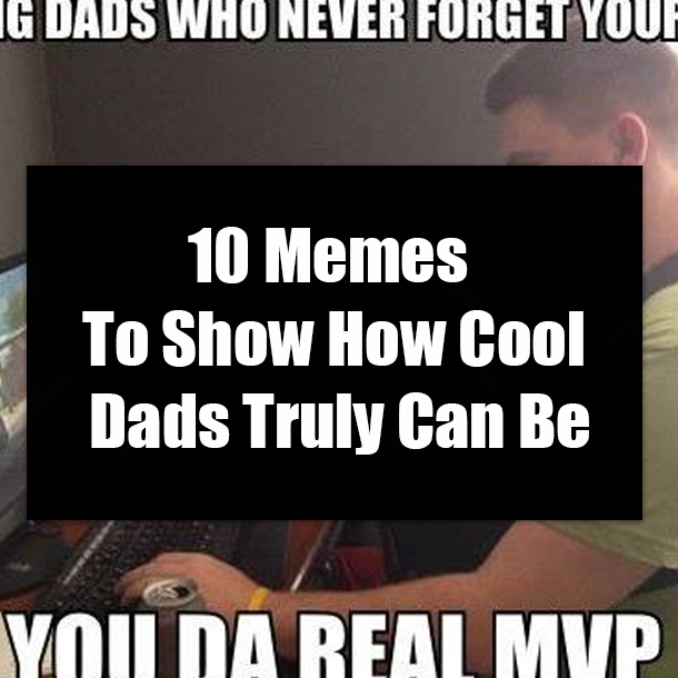 10 Memes To Show How Cool Dads Truly Can Be