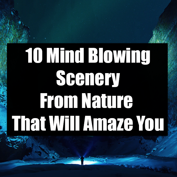 10 Mind Blowing Scenery From Nature That Will Amaze You