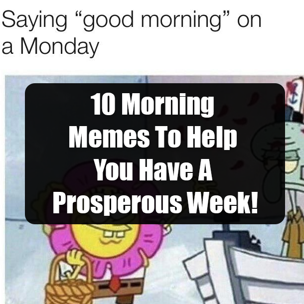 10 Morning Memes To Help You Have A Prosperous Week!