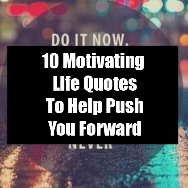 10 Motivating Life Quotes To Help Push You Forward