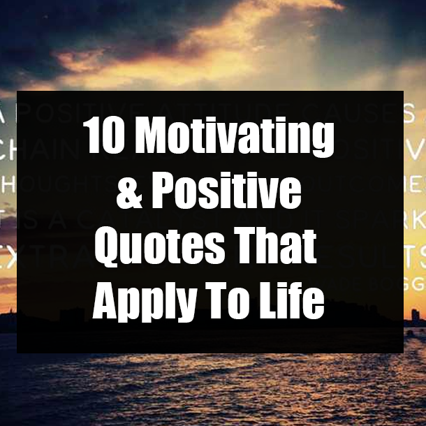 10 Motivating & Positive Quotes That Apply To Life