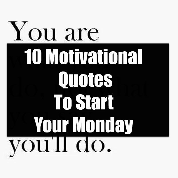 10 Motivational Quotes To Start Your Monday