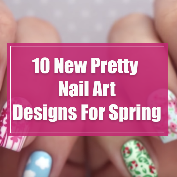 10 New Pretty Nail Art Designs For Spring