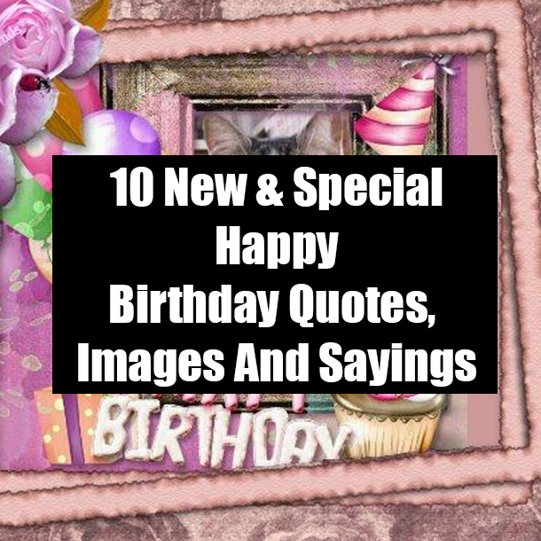 10 New & Special Happy Birthday Quotes, Images And Sayings