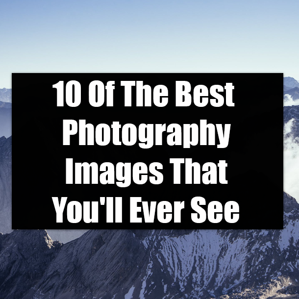 10 Of The Best Photography Images That You'll Ever See
