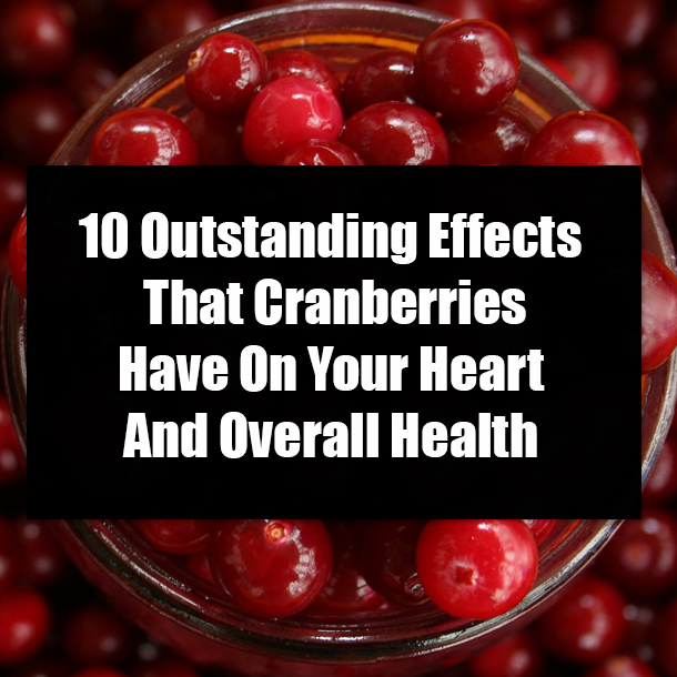 10 Outstanding Effects That Cranberries Have On Your Heart And Overall Health