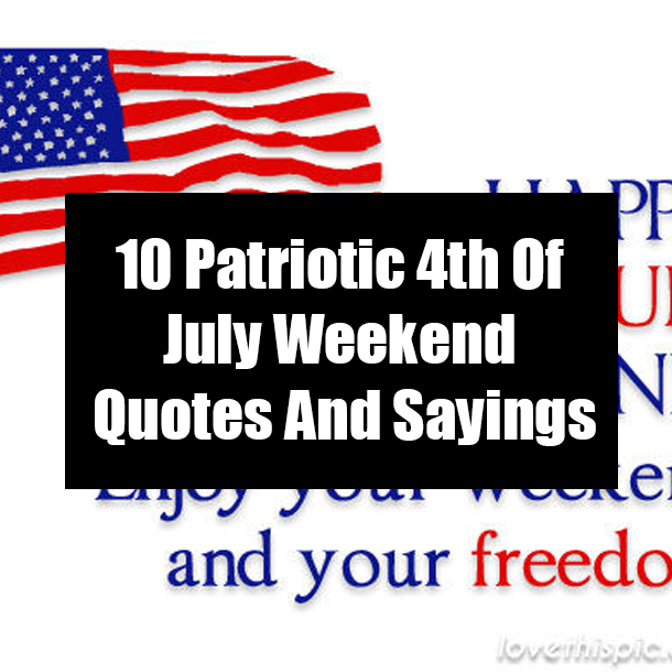 10 Patriotic 4th Of July Weekend Quotes And Sayings