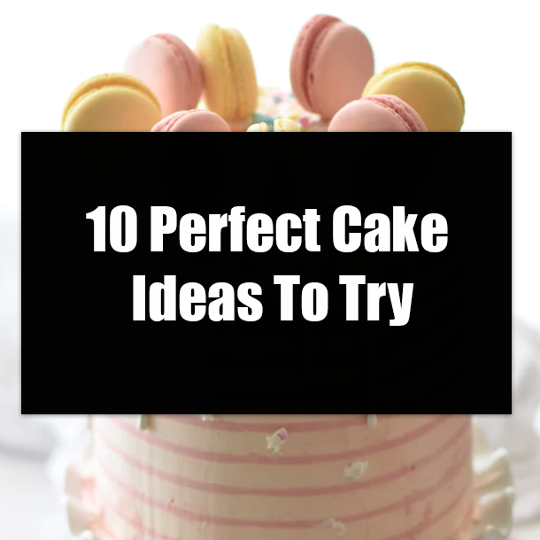 10 Perfect Cake Ideas To Try