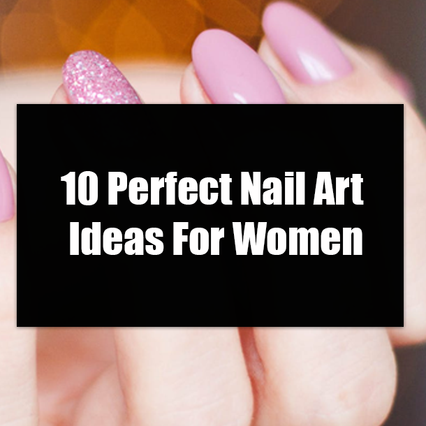 10 Perfect Nail Art Ideas For Women
