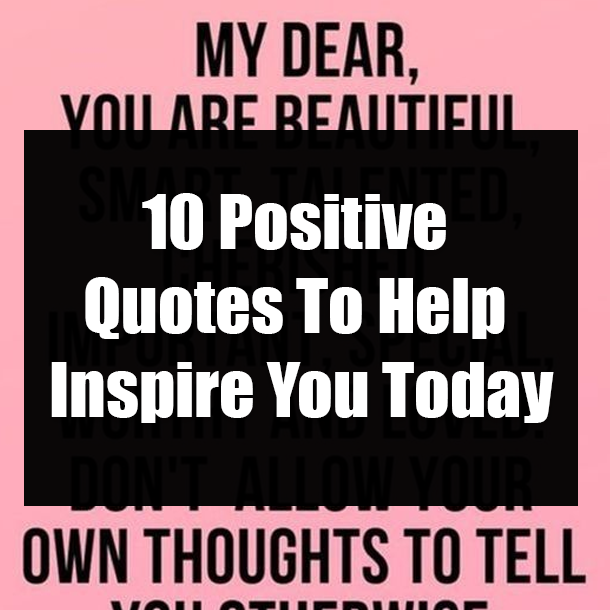 10 Positive Quotes To Help Inspire You Today