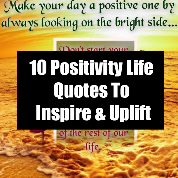 10 Positivity Life Quotes To Inspire & Uplift