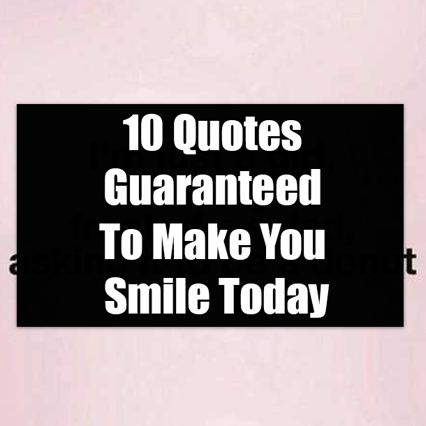 10 Quotes Guaranteed To Make You Smile Today