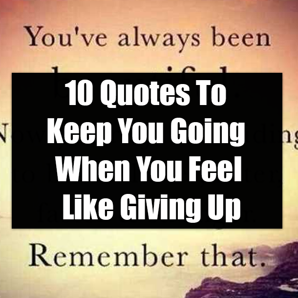 10 Quotes To Keep You Going When You Feel Like Giving Up