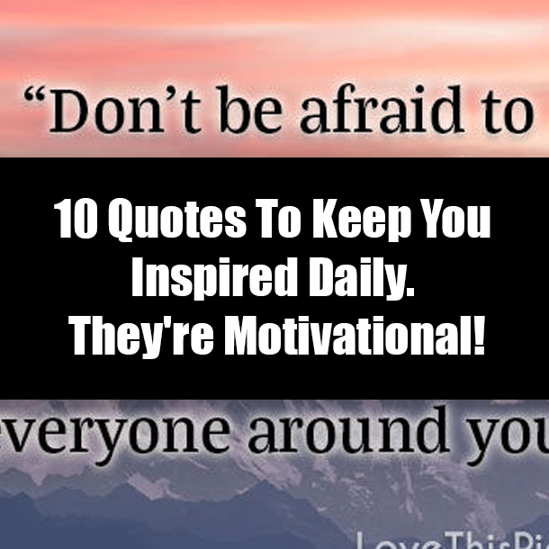 10 Quotes To Keep You Inspired Daily. They're Motivational!