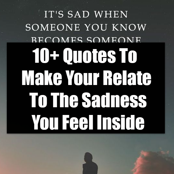 10+ Quotes To Make Your Relate To The Sadness You Feel Inside