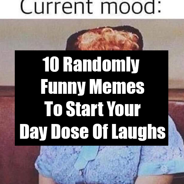 10 Randomly Funny Memes To Start Your Day Dose Of Laughs