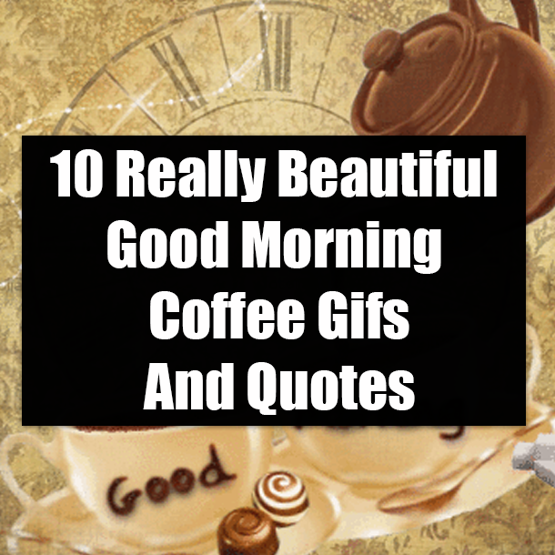10 Really Beautiful Good Morning Coffee Gifs And Quotes