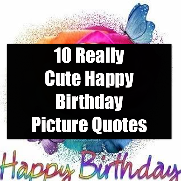 10 Really Cute Happy Birthday Picture Quotes