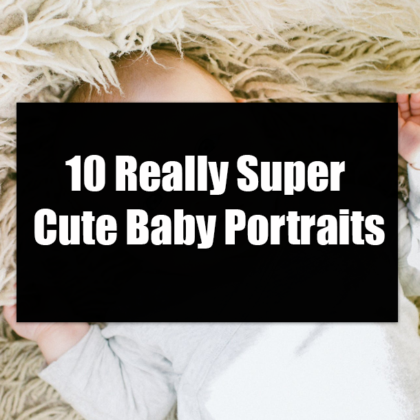 10 Really Super Cute Baby Portraits