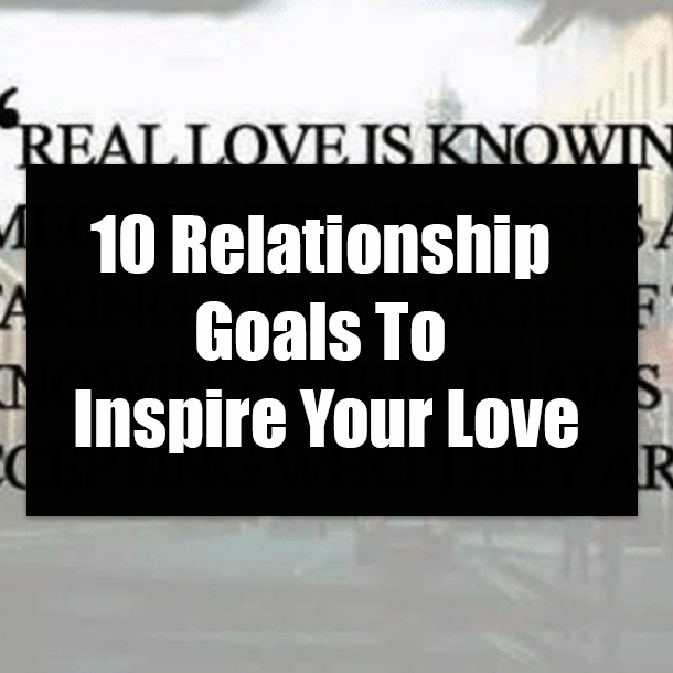 10 Relationship Goals To Inspire Your Love