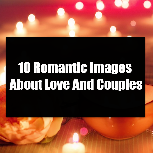 10 Romantic Images About Love And Couples