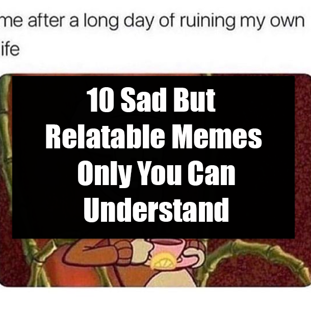 10 Sad But Relatable Memes Only You Can Understand
