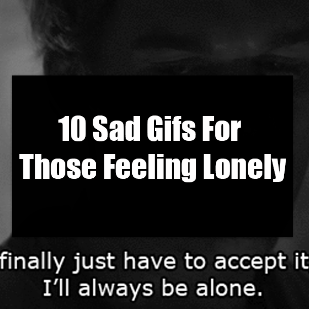10 Sad Gifs For Those Feeling Lonely