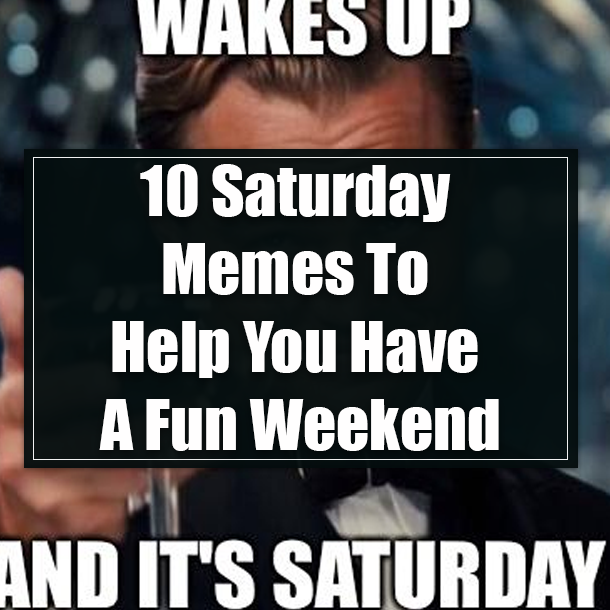 10 Saturday Memes To Help You Have A Fun Weekend
