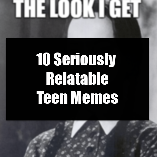 10 Seriously Relatable Teen Memes