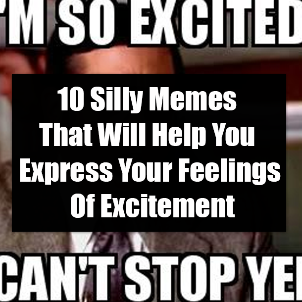 10 Silly Memes That Will Help You Express Your Feelings Of Excitement