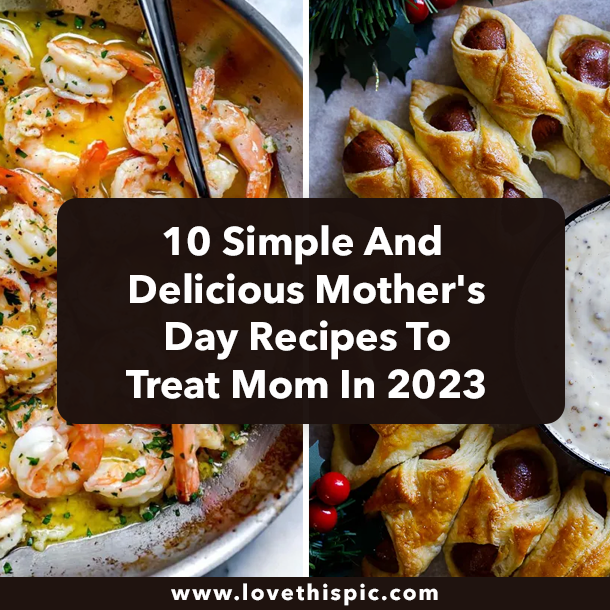 10 Simple And Delicious Mother's Day Recipes To Treat Mom In 2023
