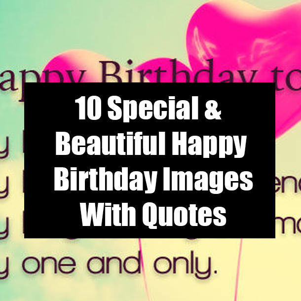 10 Special & Beautiful Happy Birthday Images With Quotes