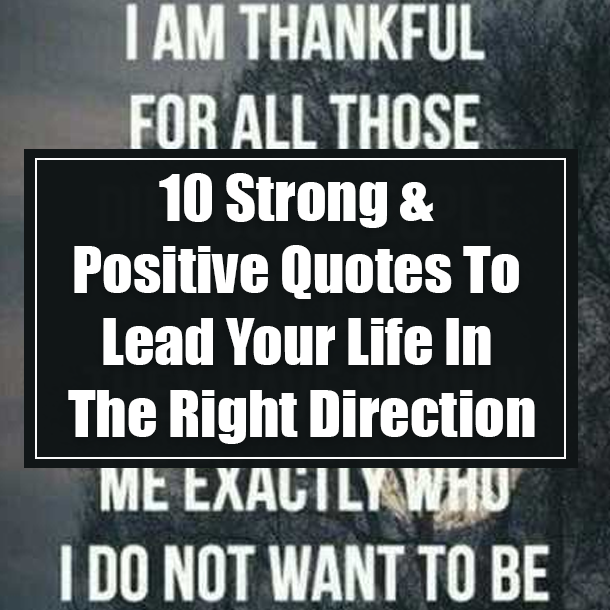 10 Strong & Positive Quotes To Lead Your Life In The Right Direction