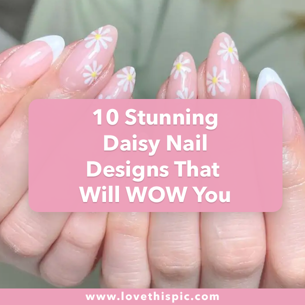 10 Stunning Daisy Nail Designs That Will WOW You